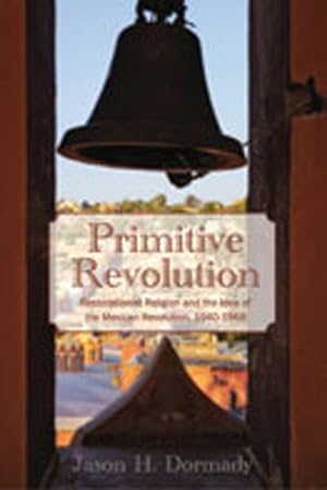 Seller image for Primitive Revolution : Restorationist Religion and the Idea of the Mexican Revolution, 1940-1968 for sale by GreatBookPrices