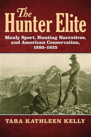 Seller image for Hunter Elite : Manly Sport, Hunting Narratives, and American Conservation, 1880-1925 for sale by GreatBookPrices