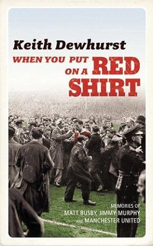 Seller image for When You Put on a Red Shirt: The Dreamers and their Dreams: Memories of Matt Busby, Jimmy Murphy and Manchester United for sale by WeBuyBooks