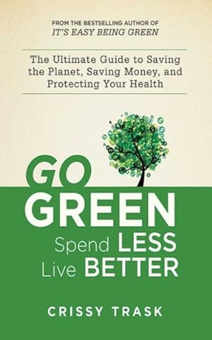 Seller image for Go Green, Spend Less, Live Better : The Ultimate Guide to Saving the Planet, Saving Money, and Saving Yourself for sale by GreatBookPrices