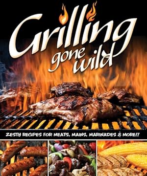 Bild des Verkufers fr Grilling Gone Wild : Zesty Recipes for Meats, Mains, Marinades & More!! zum Verkauf von GreatBookPrices
