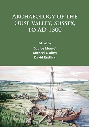 Image du vendeur pour Archaeology of the Ouse Valley, Sussex, to AD 1500 : A Tribute to Dudley Moore and Archaeology at Sussex University Cce mis en vente par GreatBookPrices