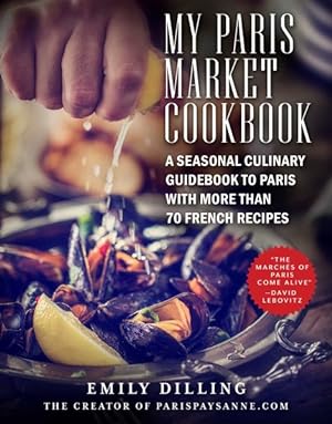 Bild des Verkufers fr My Paris Market Cookbook : A Seasonal Culinary Guidebook to Paris with More than 70 French Recipes zum Verkauf von GreatBookPrices
