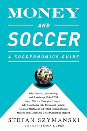 Imagen del vendedor de Money and Soccer : A Soccernomics Guide: Why Chievo Verona, Unterhaching, and Scunthorpe United Will Never Win the Champions League, Why Manchester City, Roma, and Paris St. Germain Can, and Why Real Madrid, Bayern Munich, and Manchester United Cannot Be Stopped a la venta por GreatBookPrices