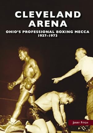 Bild des Verkufers fr Cleveland Arena : Ohio?s Professional Boxing Mecca; 1937-1973 zum Verkauf von GreatBookPrices