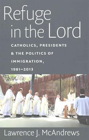 Immagine del venditore per Refuge in the Lord : Catholics, Presidents & the Politics of Immigration, 1981-2013 venduto da GreatBookPrices