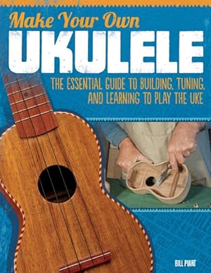 Image du vendeur pour Make Your Own Ukulele : The Essential Guide to Building, Tuning, and Learning to Play the Uke mis en vente par GreatBookPrices