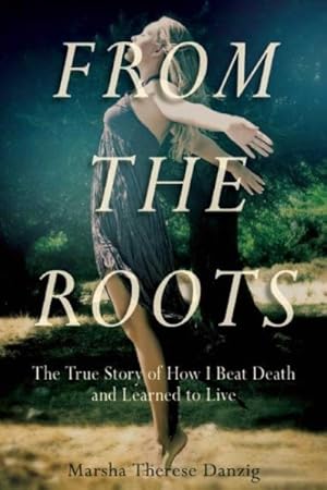 Imagen del vendedor de From the Roots : The True Story of How I Beat Death and Learned to Live a la venta por GreatBookPrices