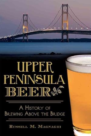 Imagen del vendedor de Upper Peninsula Beer : A History of Brewing Above the Bridge a la venta por GreatBookPrices