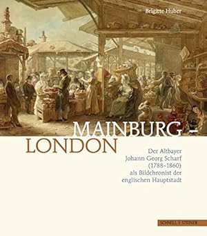 Mainburg - London : der Altbayer Johann Georg Scharf (1788 - 1860) als Bildchronist der englische...