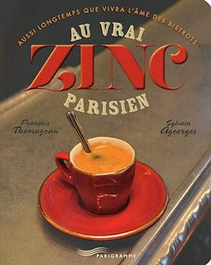 Image du vendeur pour Au vrai zinc parisien: Aussi longtemps que vivra l'me des bistrots mis en vente par Dmons et Merveilles