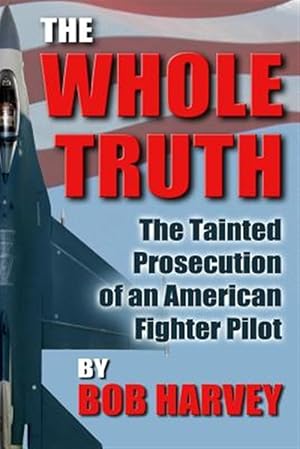 Image du vendeur pour The Whole Truth: The Tainted Prosecution of an American Fighter Pilot mis en vente par GreatBookPrices