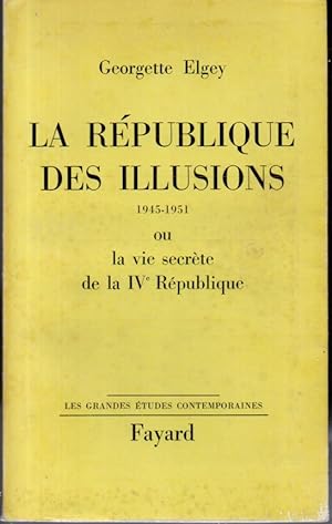 La république des illusions 1945-1951 ou La vie secrète de la IVe République