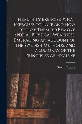 Seller image for Health by Exercise. What Exercises to Take and How to Take Them, to Remove Special Physical Weakness. Embracing an Account of the Swedish Methods, and (Paperback or Softback) for sale by BargainBookStores
