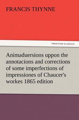Imagen del vendedor de Animaduersions uppon the annotacions and corrections of some imperfections of impressiones of Chaucer's workes 1865 edition (Paperback or Softback) a la venta por BargainBookStores