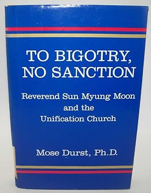 Bild des Verkufers fr To Bigotry, No Sanction: Reverend Syn Myung Moon and the Unification Church zum Verkauf von Easy Chair Books