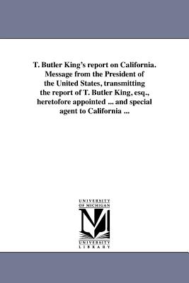 Seller image for T. Butler King's report on California. Message from the President of the United States, transmitting the report of T. Butler King, esq., heretofore ap (Paperback or Softback) for sale by BargainBookStores