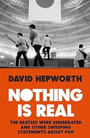 Seller image for Nothing is Real: The Beatles Were Underrated And Other Sweeping Statements About Pop for sale by WeBuyBooks