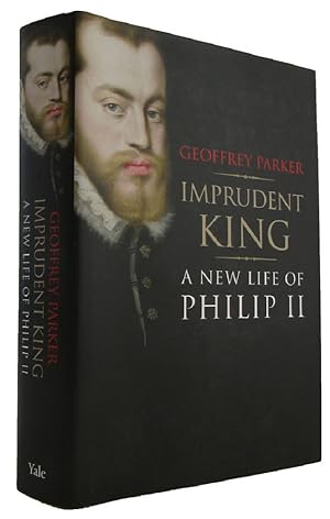 IMPRUDENT KING: a new life of Philip II
