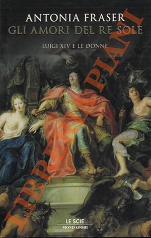 Gli amori del Re Sole. Luigi XIV e le donne.