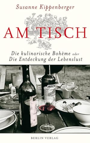 Am Tisch: Die kulinarische Bohème oder Die Entdeckung der Lebenslust Die kulinarische Bohème oder...