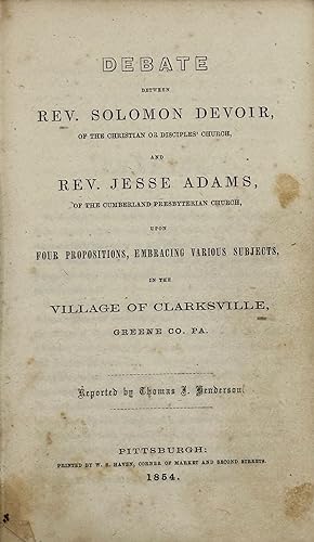 DEBATE BETWEEN REV. SOLOMON DEVOIR, OF THE CHRISTIAN OR DISCIPLES' CHURCH, AND REV. JESSE ADAMS, ...