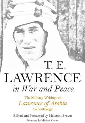 Bild des Verkufers fr T. E. Lawrence in War and Peace : The Military Writings of Lawrence of Arabia - An Anthology zum Verkauf von GreatBookPrices