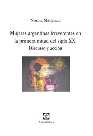 Seller image for Mujeres argentinas irreverentes en la primera mitad del siglo XX : discurso y accin / Norma Matteucci. for sale by Iberoamericana, Librera