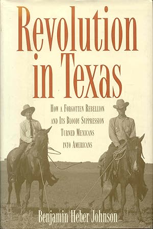 Revolution in Texas: How a Forgotten Rebellion and Its Bloody Suppression Turned Mexicans into Am...