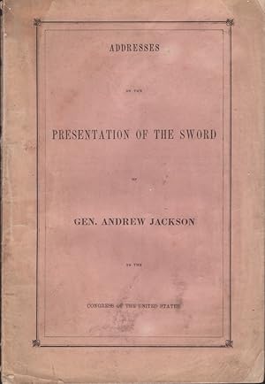 Addresses on the Presentation of the Sword of Gen. Andrew Jackson to the Congress of the United S...