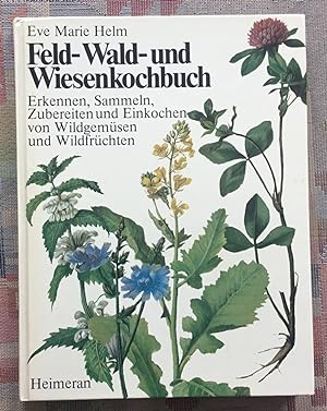 Feld-, Wald- und Wiesenkochbuch : Erkennen, Sammeln, Zubereiten und Einkochen von Wildgemüsen und...