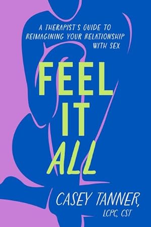Bild des Verkufers fr Feel It All : A Therapist's Guide to Reimagining Your Relationship with Sex zum Verkauf von AHA-BUCH GmbH