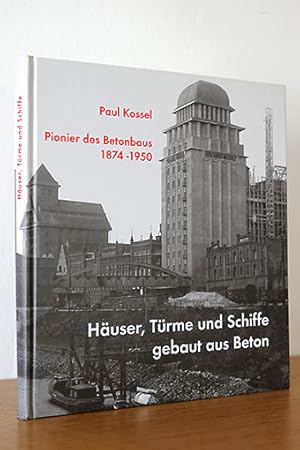 Paul Kossel - Pionier des Betonbaus 1874-1950. Häuser, Türme und Schiffe - gebaut aus Beton