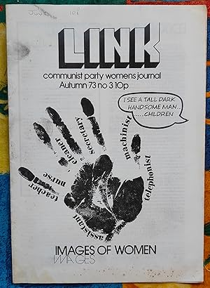 Imagen del vendedor de LINK Communist Party Women's Journal Autumn 1973 No.3 Images Of Women / the image" / Frances Moore "The Family And The Future" / Beatrix Campbell "a private part of politics" Pauline Hunt "The Beauty Business" / Mary Smithson "The Sex Cell" Irene Brennan "Changing The Community" / Mary Stott "Changing The Media" Sue Slipman "Changing The Theory" / Margaret Bowman "Discuss And Be Aware!" / Blanche Flannery "Taking part in running the schools" a la venta por Shore Books