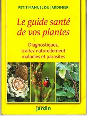 Le guide sant? de vos plantes : Diagnostiquez traitez naturellement maladies et parasites. - Coll...