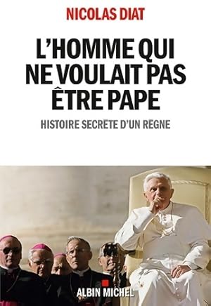 L'homme qui ne voulait pas  tre pape : Histoire secr te d'un r gne - Nicolas Diat