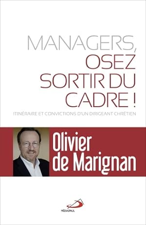 MANAGERS OSEZ SORTIR DU CADRE! : ITIN RAIRE ET CONVICTIONS D'UN DIRIGEANT CHR TIEN - OLIVIER DE M...