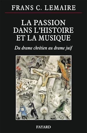 LA PASSION DANS L HISTOIRE ET LA MUSIQUE : Du drame chr?tien au drame juif - Frans C. Lemaire