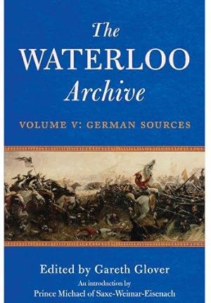 Bild des Verkufers fr The Waterloo Archive: Volume V: Volume V: 5: German Sources, Previously Unpublished or Rare Journals and Letters Regarding the Waterloo Campaign and the Subsequent Occupation of France zum Verkauf von WeBuyBooks