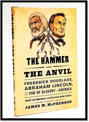 The Hammer and the Anvil: Frederick Douglass, Abraham Lincoln, and the End of Slavery in America ...