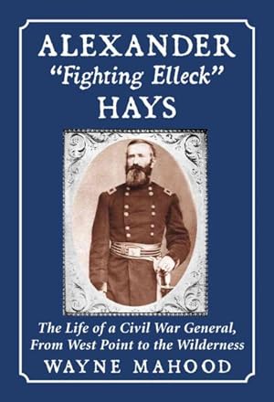 Imagen del vendedor de Alexander "Fighting Elleck" Hays : The Life of a Civil War General, from West Point to the Wilderness a la venta por GreatBookPrices