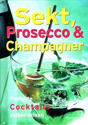 Sekt, Prosecco und Champagner - Perfekte Cocktails selber mixen