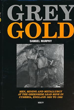 Seller image for Grey Gold: Men Mining and Metallurgy at the Greenside Lead Mine in Cumbria, England 1825 to 1962 for sale by Barter Books Ltd