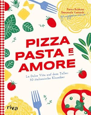 Pizza, Pasta e Amore : La Dolce Vita auf dem Teller: 50 italienische Klassiker | Eine kulinarisch...