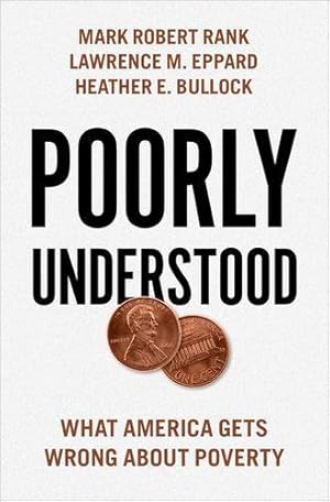 Image du vendeur pour Poorly Understood: What America Gets Wrong About Poverty by Rank, Mark Robert, Eppard, Lawrence M., Bullock, Heather E. [Hardcover ] mis en vente par booksXpress