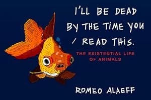 Immagine del venditore per I'll Be Dead by the Time You Read This: The Existential Life of Animals by Alaeff, Romeo [Paperback ] venduto da booksXpress