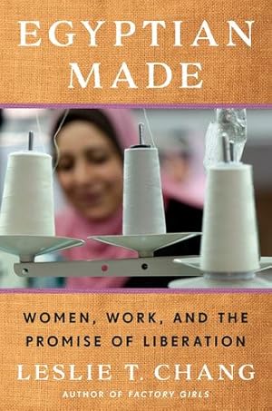 Image du vendeur pour Egyptian Made: Women, Work, and the Promise of Liberation by Chang, Leslie T. [Hardcover ] mis en vente par booksXpress