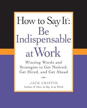 Seller image for How to Say It: Be Indispensable at Work: Winning Words and Strategies to Get Noticed, Get Hired, andGet Ahead (How to Say It. (Paperback)) by Griffin, Jack [Paperback ] for sale by booksXpress