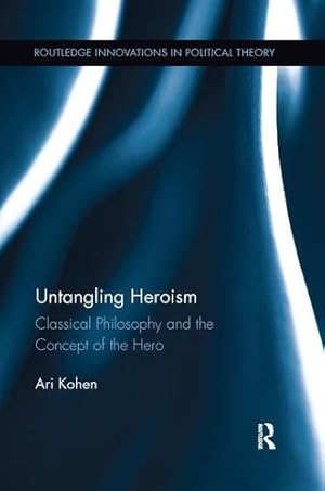 Seller image for Untangling Heroism: Classical Philosophy and the Concept of the Hero (Routledge Innovations in Political Theory) by Kohen, Ari [Paperback ] for sale by booksXpress