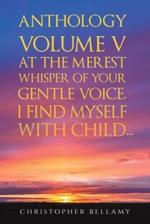 Immagine del venditore per Anthology Volume V At the Merest Whisper of Your Gentle Voice, I Find Myself With Child. by Bellamy, Christopher [Paperback ] venduto da booksXpress